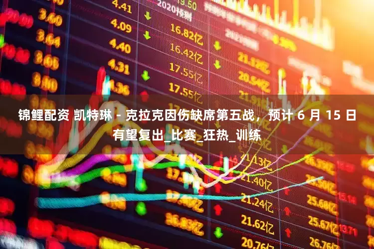 锦鲤配资 凯特琳 - 克拉克因伤缺席第五战，预计 6 月 15 日有望复出_比赛_狂热_训练