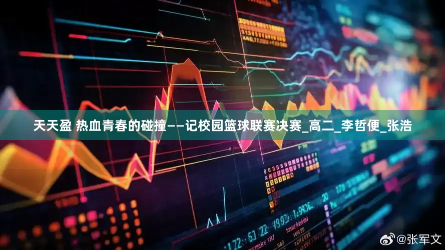 天天盈 热血青春的碰撞——记校园篮球联赛决赛_高二_李哲便_张浩