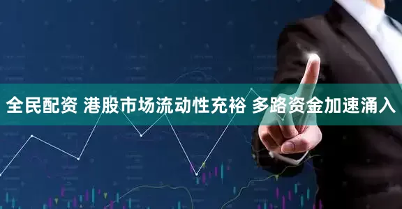 全民配资 港股市场流动性充裕 多路资金加速涌入