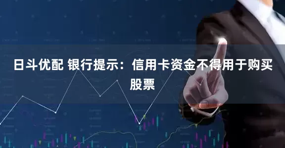 日斗优配 银行提示：信用卡资金不得用于购买股票