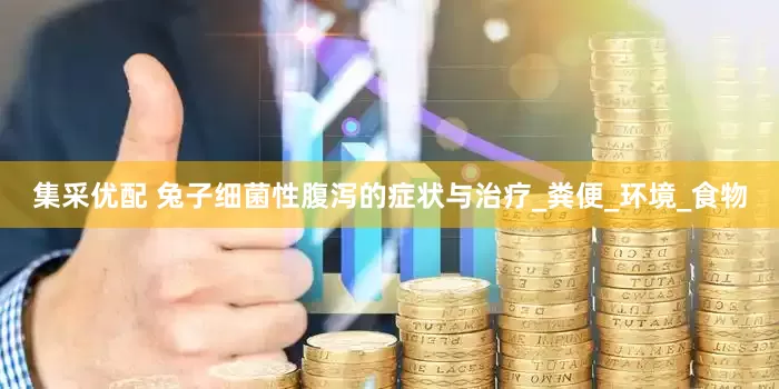 集采优配 兔子细菌性腹泻的症状与治疗_粪便_环境_食物