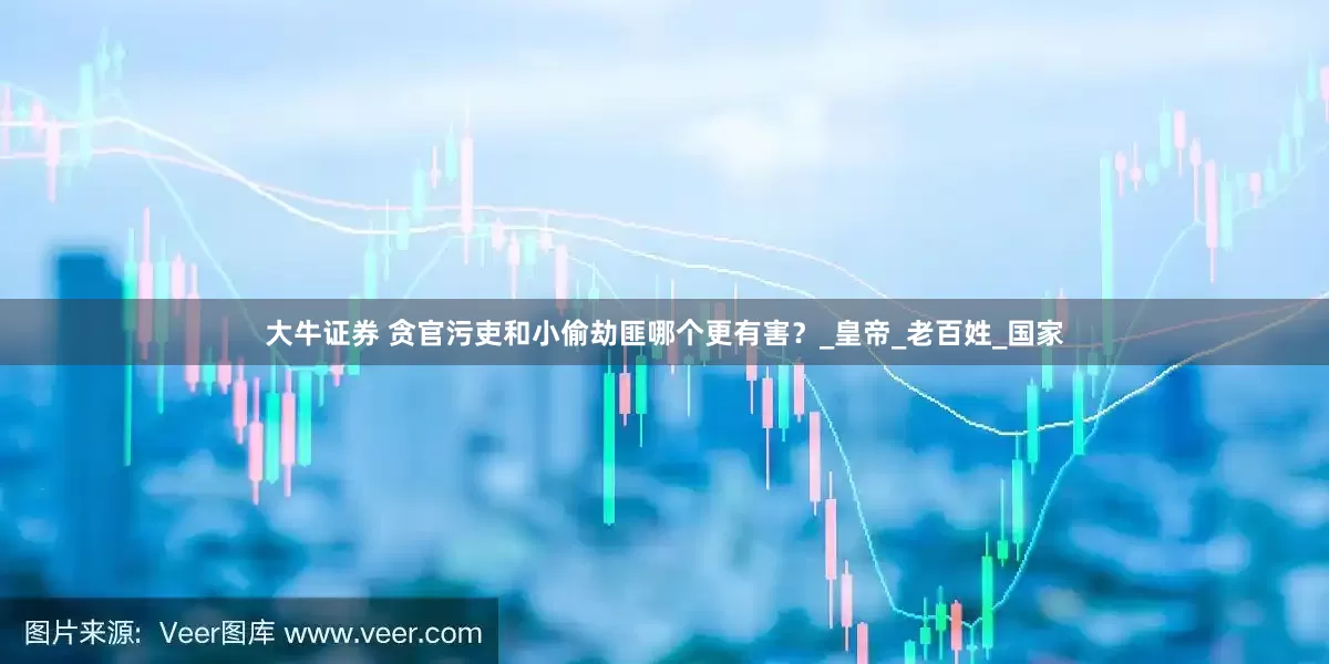大牛证券 贪官污吏和小偷劫匪哪个更有害？_皇帝_老百姓_国家