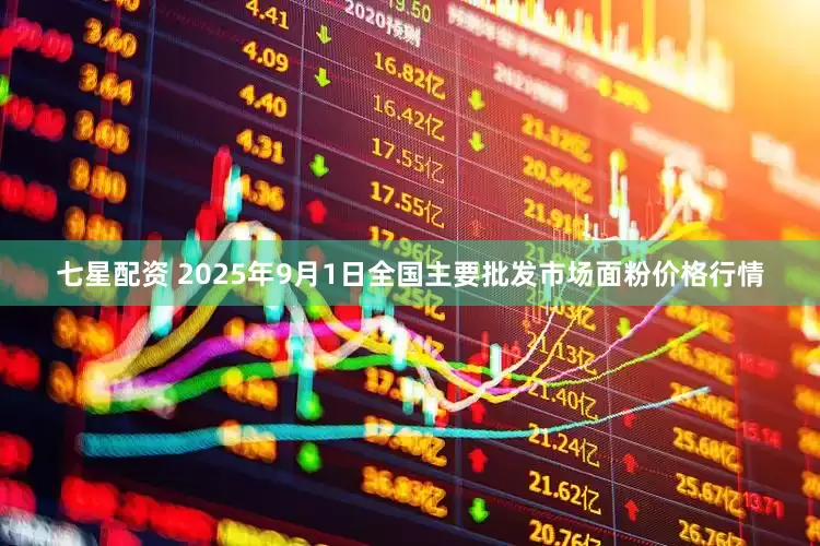 七星配资 2025年9月1日全国主要批发市场面粉价格行情