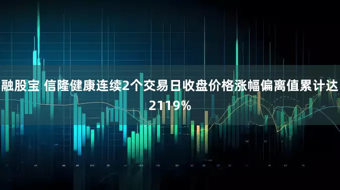 融股宝 信隆健康连续2个交易日收盘价格涨幅偏离值累计达2119%