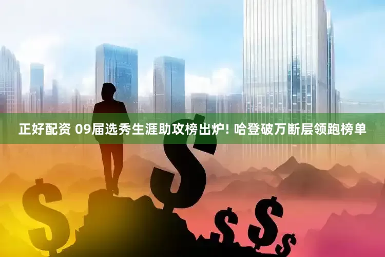 正好配资 09届选秀生涯助攻榜出炉! 哈登破万断层领跑榜单